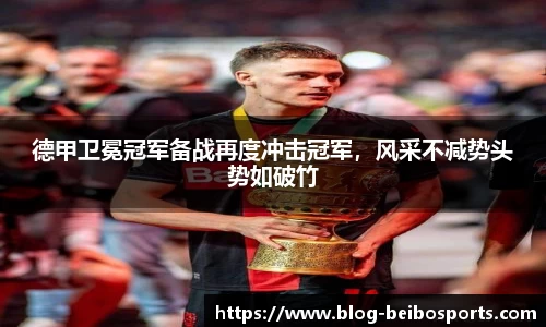 德甲卫冕冠军备战再度冲击冠军，风采不减势头势如破竹