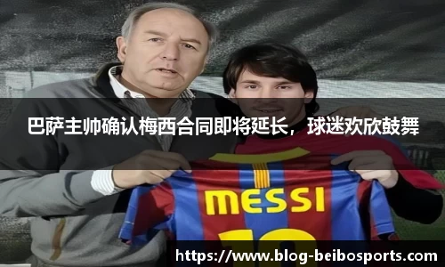 巴萨主帅确认梅西合同即将延长，球迷欢欣鼓舞