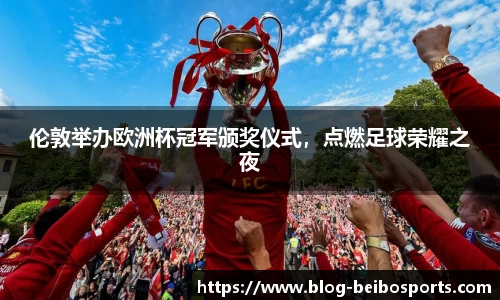 伦敦举办欧洲杯冠军颁奖仪式，点燃足球荣耀之夜
