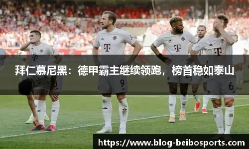拜仁慕尼黑：德甲霸主继续领跑，榜首稳如泰山