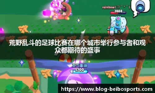 荒野乱斗的足球比赛在哪个城市举行参与者和观众都期待的盛事