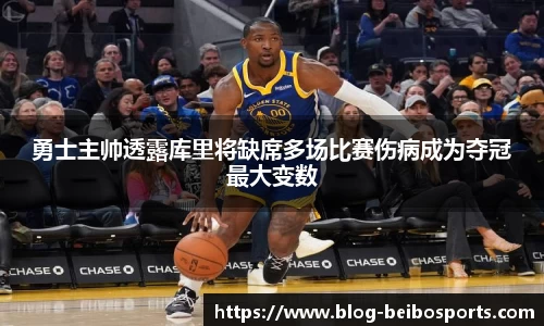 勇士主帅透露库里将缺席多场比赛伤病成为夺冠最大变数