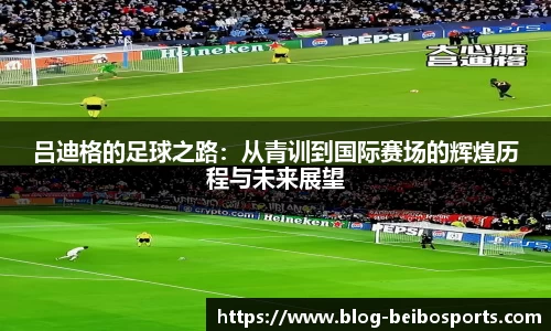 吕迪格的足球之路：从青训到国际赛场的辉煌历程与未来展望