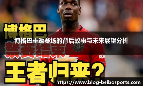 博格巴重返赛场的背后故事与未来展望分析