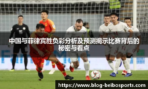 中国与菲律宾胜负彩分析及预测揭示比赛背后的秘密与看点