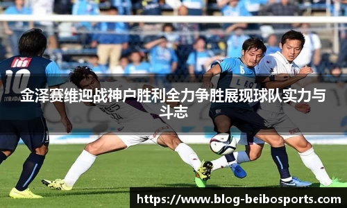 金泽赛维迎战神户胜利全力争胜展现球队实力与斗志