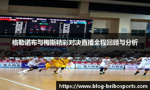 格勒诺布与梅斯精彩对决直播全程回顾与分析