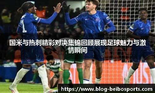 国米与热刺精彩对决集锦回顾展现足球魅力与激情瞬间