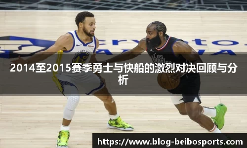 2014至2015赛季勇士与快船的激烈对决回顾与分析