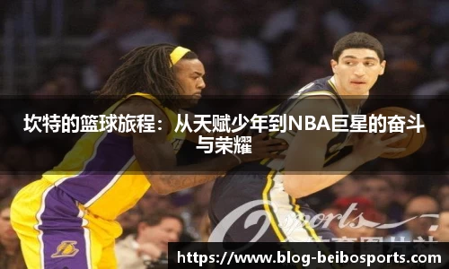 坎特的篮球旅程：从天赋少年到NBA巨星的奋斗与荣耀