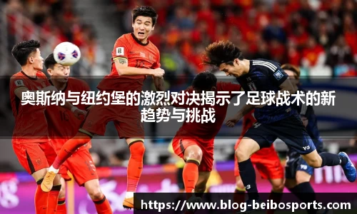 奥斯纳与纽约堡的激烈对决揭示了足球战术的新趋势与挑战