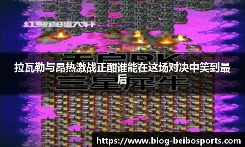 拉瓦勒与昂热激战正酣谁能在这场对决中笑到最后