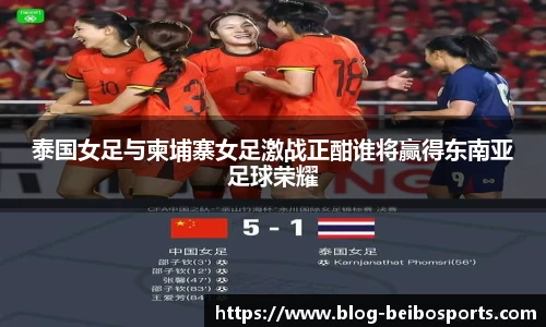 泰国女足与柬埔寨女足激战正酣谁将赢得东南亚足球荣耀