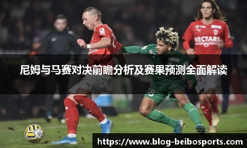 尼姆与马赛对决前瞻分析及赛果预测全面解读