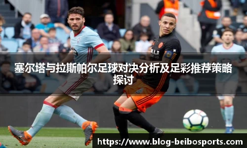 塞尔塔与拉斯帕尔足球对决分析及足彩推荐策略探讨