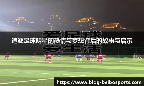 追逐足球明星的热情与梦想背后的故事与启示