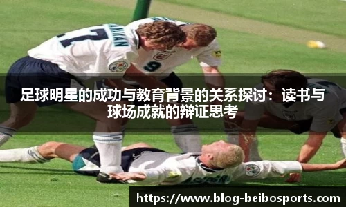 足球明星的成功与教育背景的关系探讨：读书与球场成就的辩证思考
