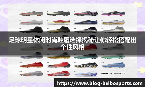 足球明星休闲时尚鞋履选择揭秘让你轻松搭配出个性风格