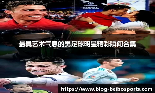 最具艺术气息的男足球明星精彩瞬间合集