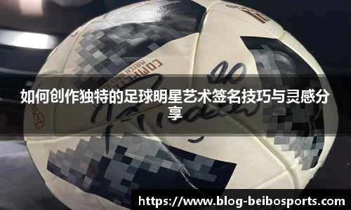如何创作独特的足球明星艺术签名技巧与灵感分享